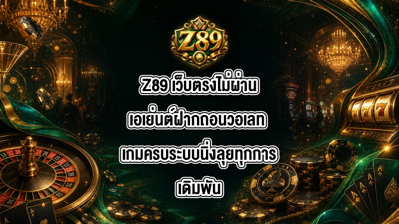 Z89 เว็บตรงไม่ผ่านเอเย่นต์ฝากถอนวอเลท